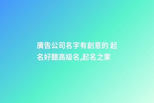 廣告公司名字有創意的 起名好聽高級名,起名之家-第1張-公司起名-玄機派